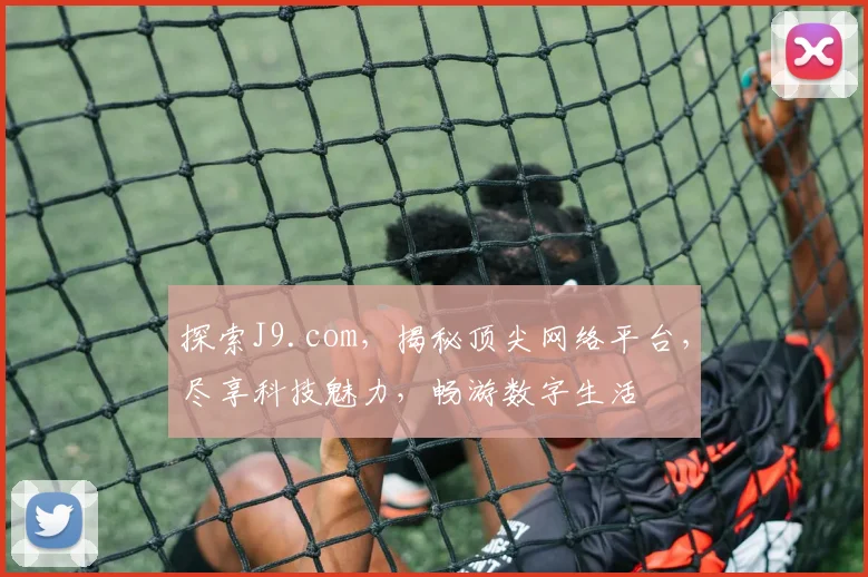 探索J9.com，揭秘顶尖网络平台，尽享科技魅力，畅游数字生活