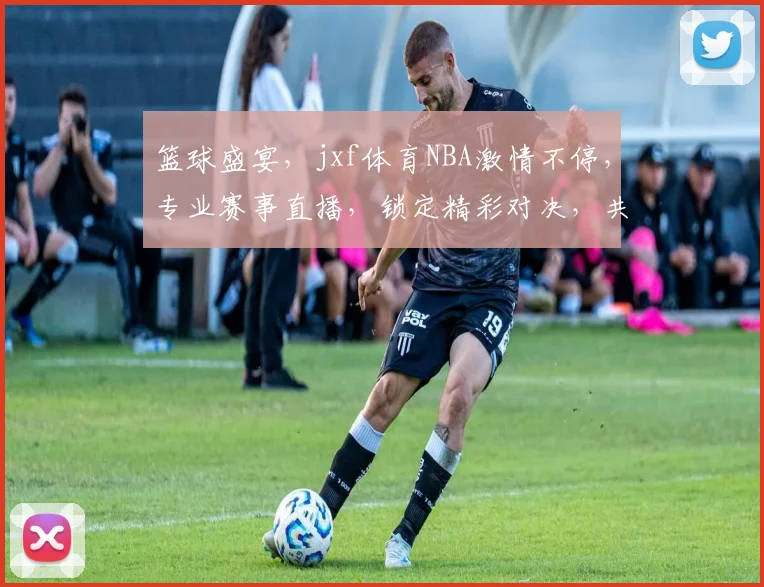 篮球盛宴，jxf体育NBA激情不停，专业赛事直播，锁定精彩对决，共赴篮球之旅