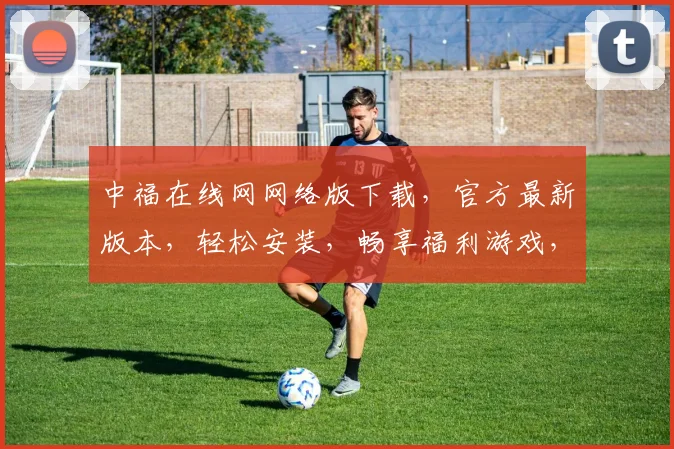 中福在线网网络版下载，官方最新版本，轻松安装，畅享福利游戏，不容错过