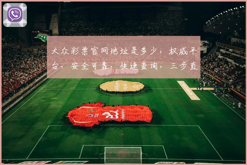 大众彩票官网地址是多少，权威平台，安全可靠，快速查询，三步直达