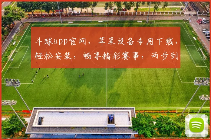 斗球app官网，苹果设备专用下载，轻松安装，畅享精彩赛事，两步到位