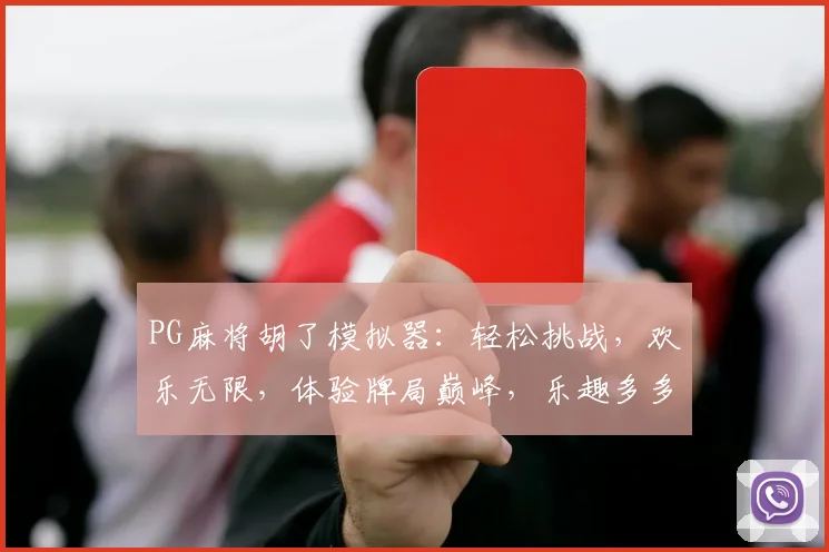 PG麻将胡了模拟器：轻松挑战，欢乐无限，体验牌局巅峰，乐趣多多