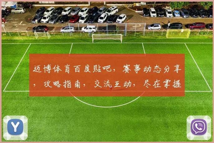 迈博体育百度贴吧，赛事动态分享，攻略指南，交流互动，尽在掌握，不容错过