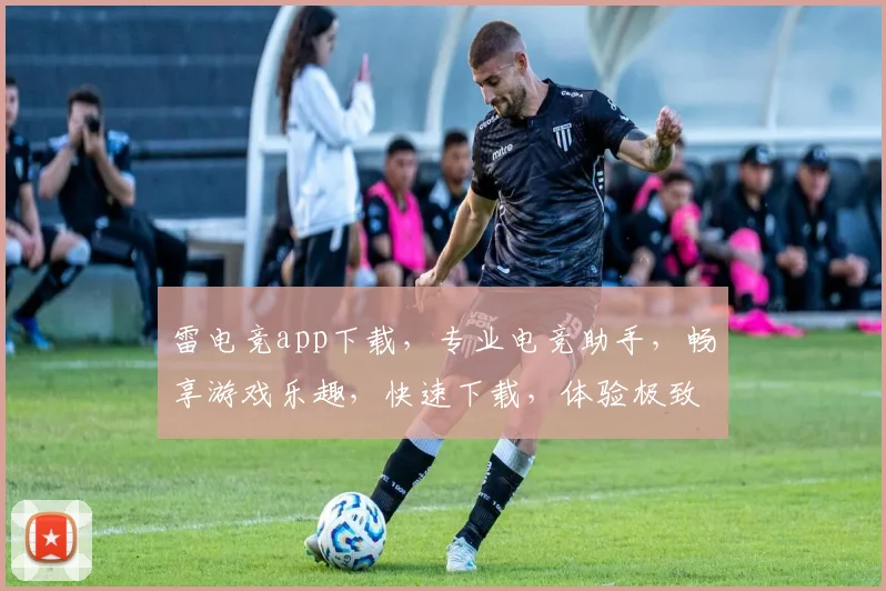 雷电竞app下载，专业电竞助手，畅享游戏乐趣，快速下载，体验极致