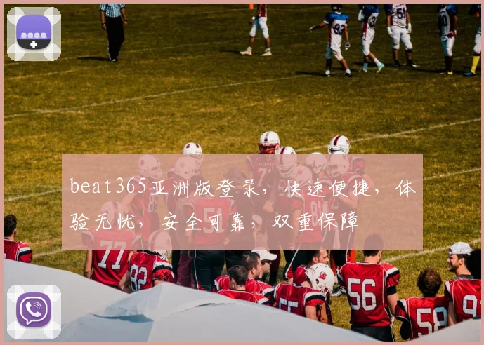 beat365亚洲版登录，快速便捷，体验无忧，安全可靠，双重保障