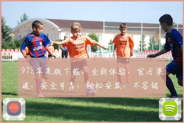 978苹果版下载，全新体验，官方渠道，安全可靠，轻松安装，不容错过